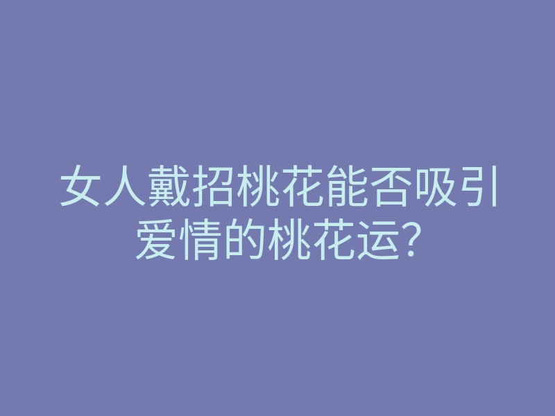 女人戴招桃花能否吸引爱情的桃花运?