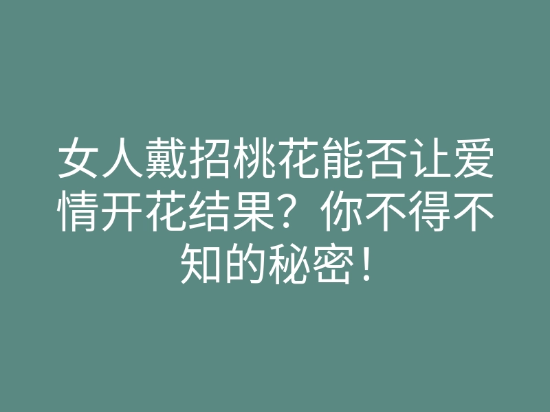 女人戴招桃花能否让爱情开花结果?你不得不知的秘密!