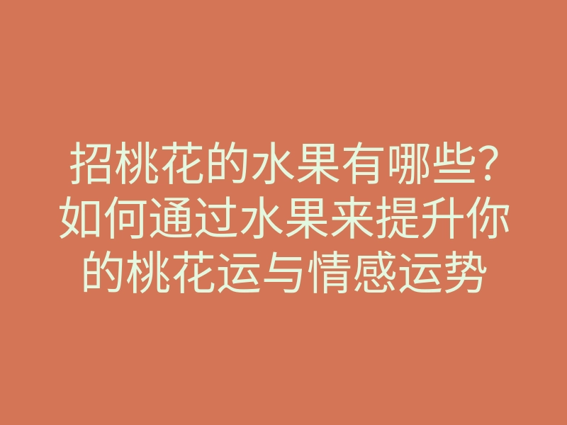 招桃花的水果有哪些？如何通过水果来提升你的桃花运与情感运势