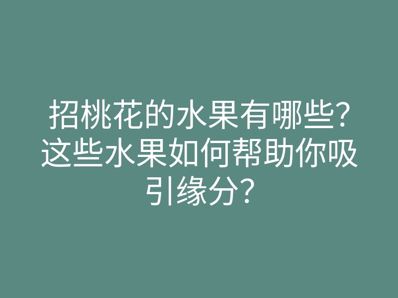 招桃花的水果有哪些?这些水果如何帮助你吸引缘分?