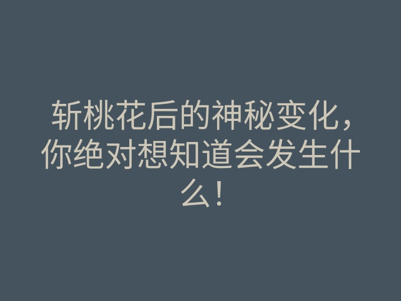 斩桃花后的神秘变化,你绝对想知道会发生什么!