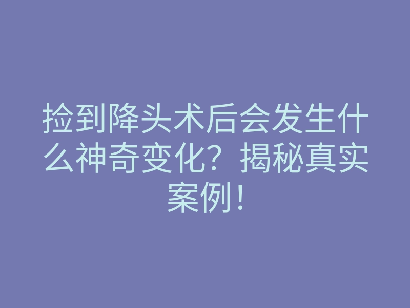 捡到降头术后会发生什么神奇变化?揭秘真实案例!
