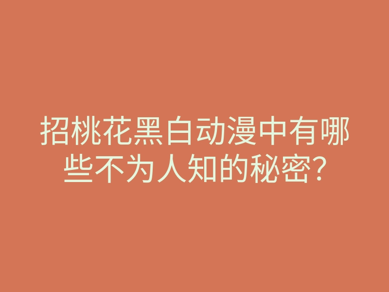 招桃花黑白动漫中有哪些不为人知的秘密?
