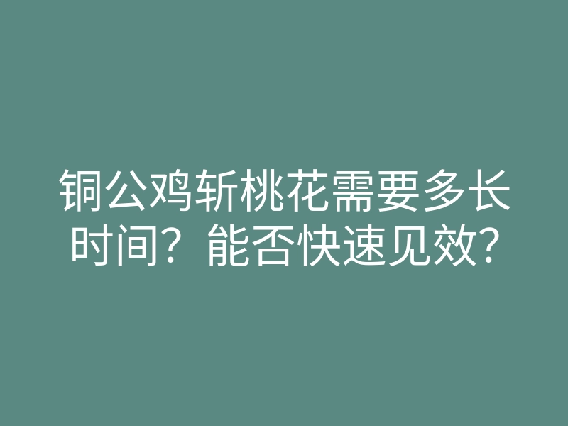 铜公鸡斩桃花需要多长时间？能否快速见效？