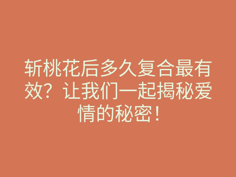 斩桃花后多久复合最有效?让我们一起揭秘爱情的秘密!