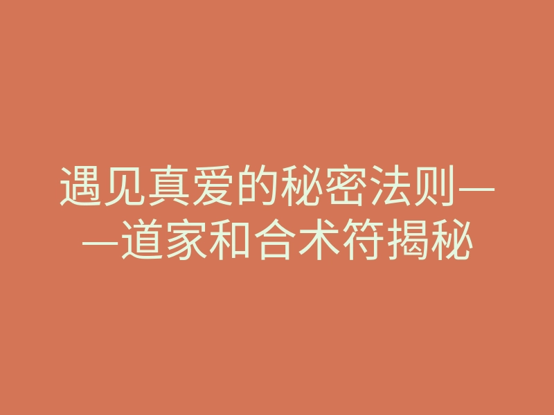 遇见真爱的秘密法则——道家和合术符揭秘