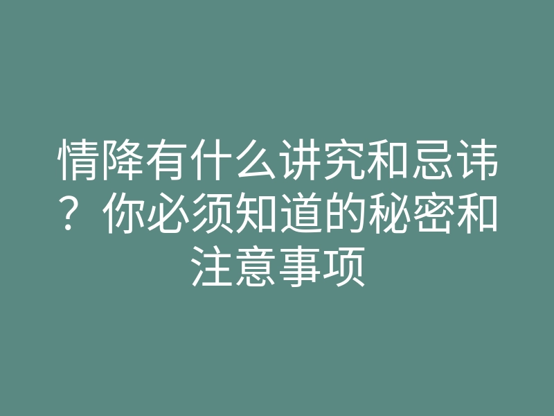 情降有什么讲究和忌讳?你必须知道的秘密和注意事项