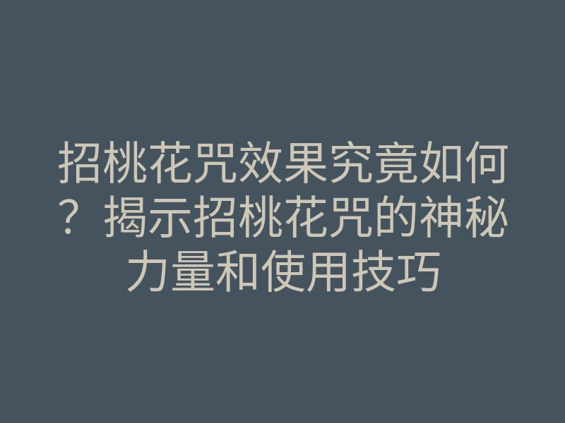 招桃花咒效果究竟如何？揭示招桃花咒的神秘力量和使用技巧