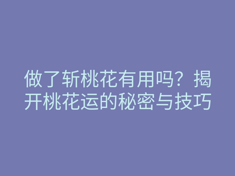 做了斩桃花有用吗?揭开桃花运的秘密与技巧