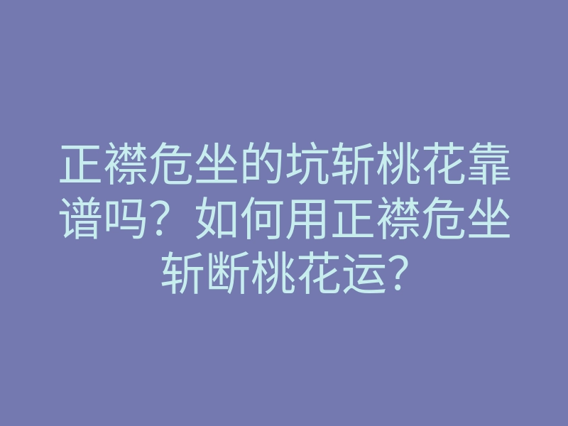 正襟危坐的坑斩桃花靠谱吗？如何用正襟危坐斩断桃花运？