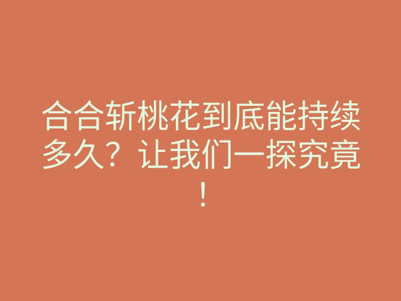 合合斩桃花到底能持续多久?让我们一探究竟!