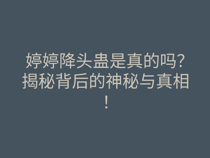 婷婷降头蛊是真的吗?揭秘背后的神秘与真相!