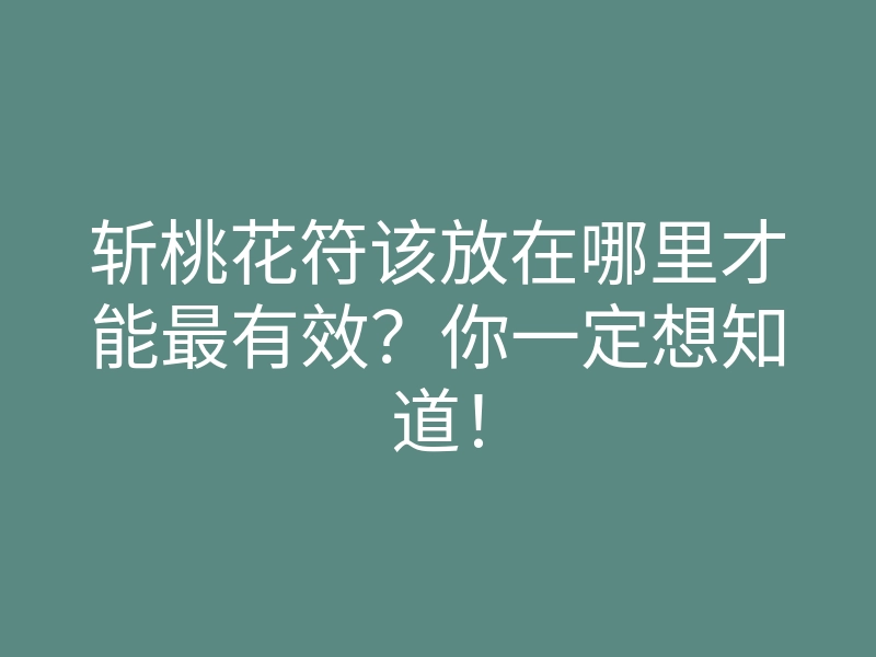 斩桃花符该放在哪里才能最有效?你一定想知道!