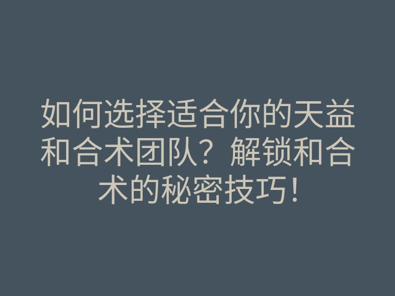 如何选择适合你的天益和合术团队?解锁和合术的秘密技巧!