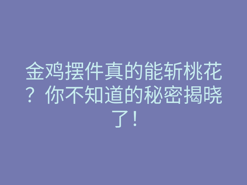 金鸡摆件真的能斩桃花?你不知道的秘密揭晓了!