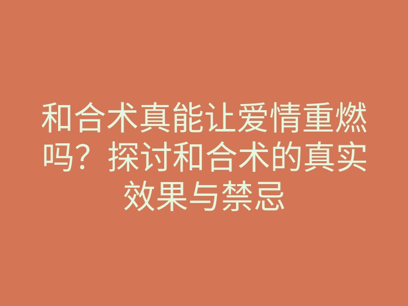 和合术真能让爱情重燃吗?探讨和合术的真实效果与禁忌