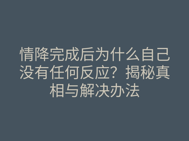情降完成后为什么自己没有任何反应？揭秘真相与解决办法