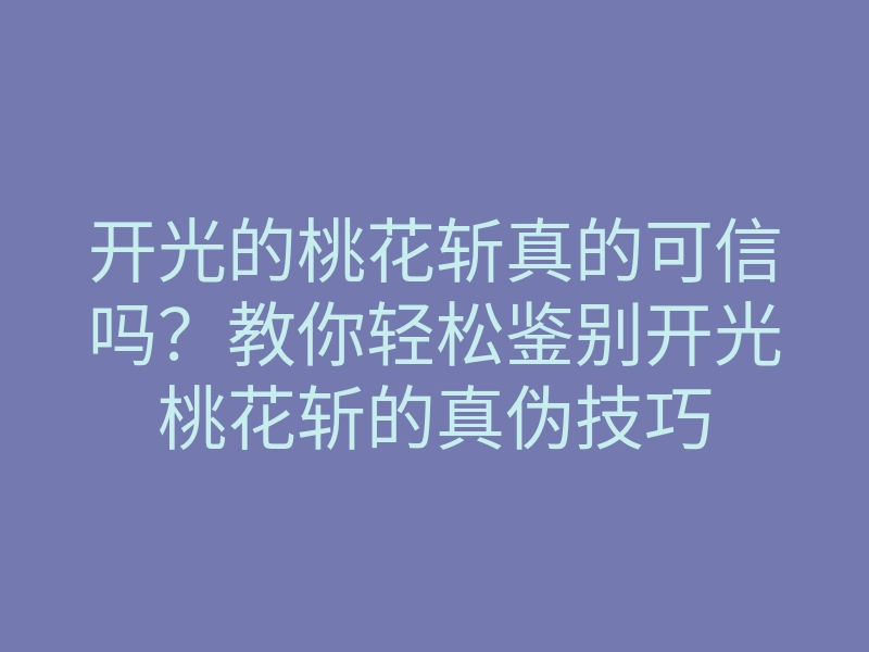 开光的桃花斩真的可信吗?教你轻松鉴别开光桃花斩的真伪技巧