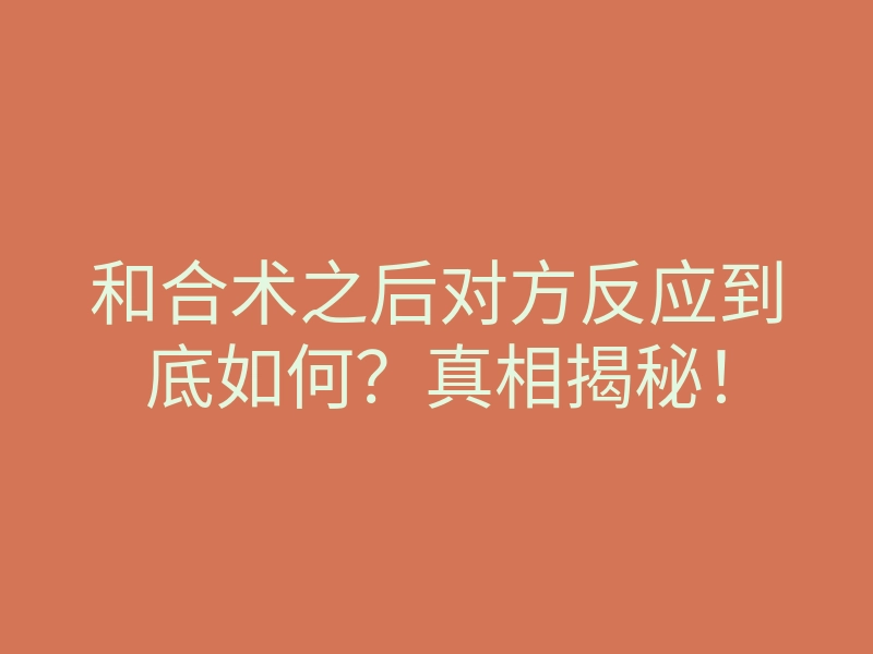 和合术之后对方反应到底如何?真相揭秘!