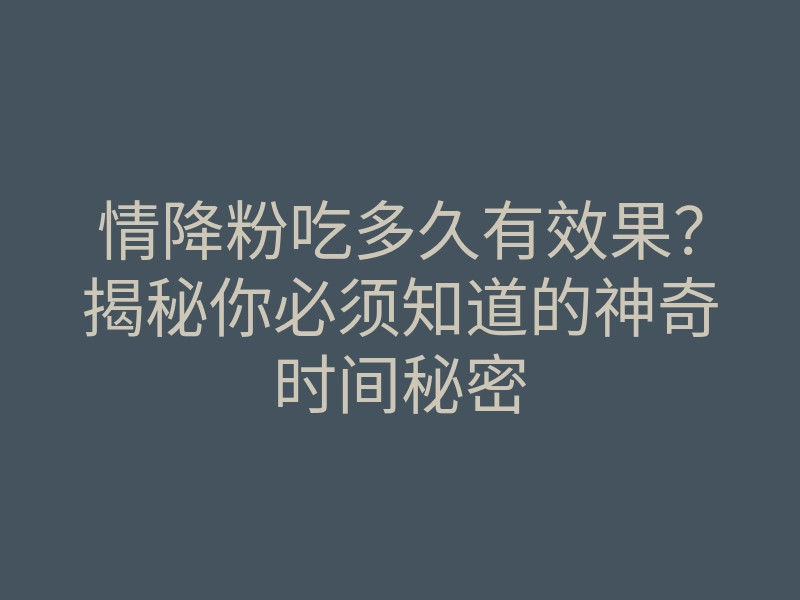 情降粉吃多久有效果？揭秘你必须知道的神奇时间秘密