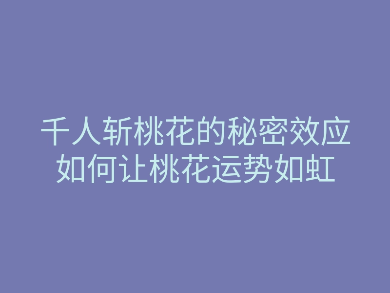 千人斩桃花的秘密效应如何让桃花运势如虹