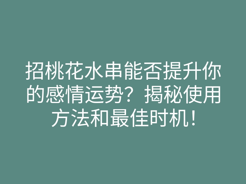 招桃花水串能否提升你的感情运势?揭秘使用方法和最佳时机!