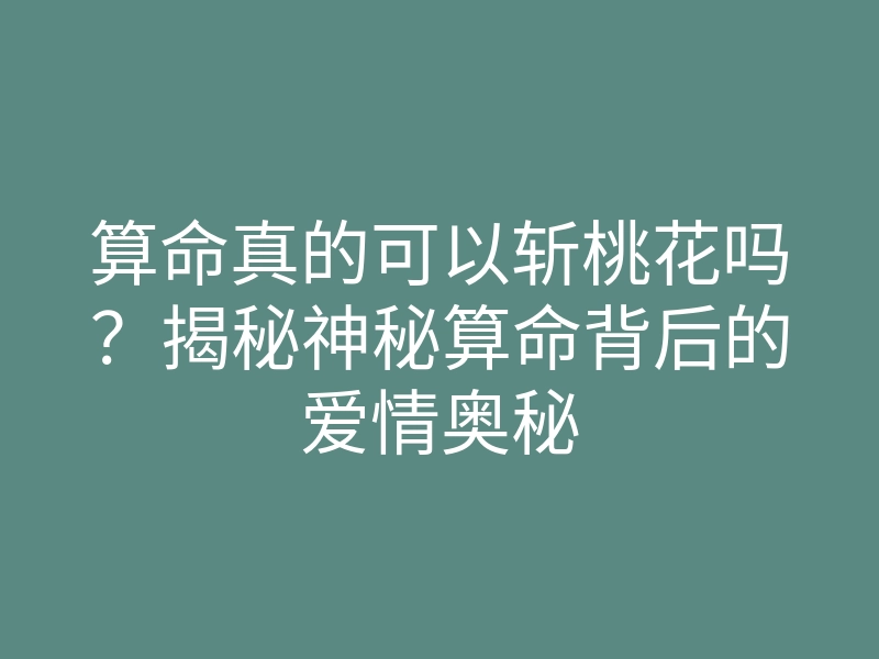 算命真的可以斩桃花吗?揭秘神秘算命背后的爱情奥秘
