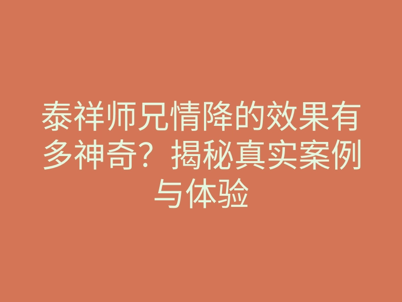泰祥师兄情降的效果有多神奇?揭秘真实案例与体验