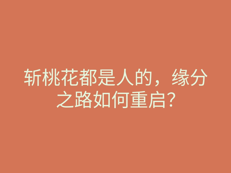 斩桃花都是人的,缘分之路如何重启?