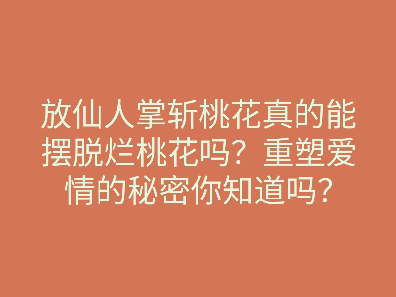 放仙人掌斩桃花真的能摆脱烂桃花吗?重塑爱情的秘密你知道吗?