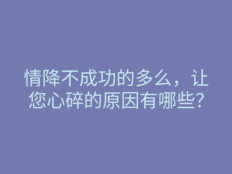 情降不成功的多么,让您心碎的原因有哪些?