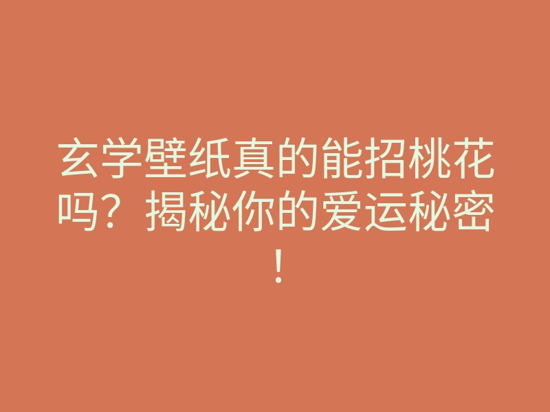 玄学壁纸真的能招桃花吗?揭秘你的爱运秘密!