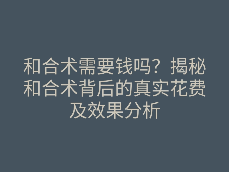 和合术需要钱吗？揭秘和合术背后的真实花费及效果分析