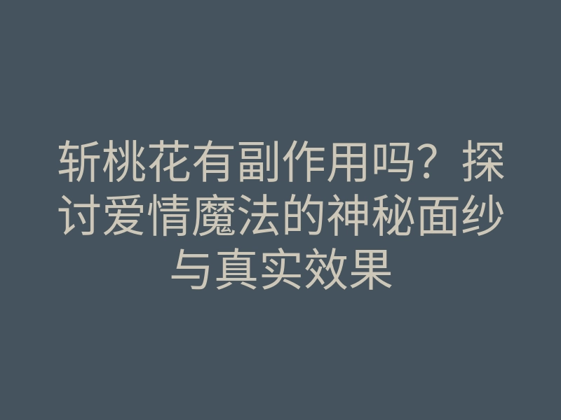 斩桃花有副作用吗？探讨爱情魔法的神秘面纱与真实效果