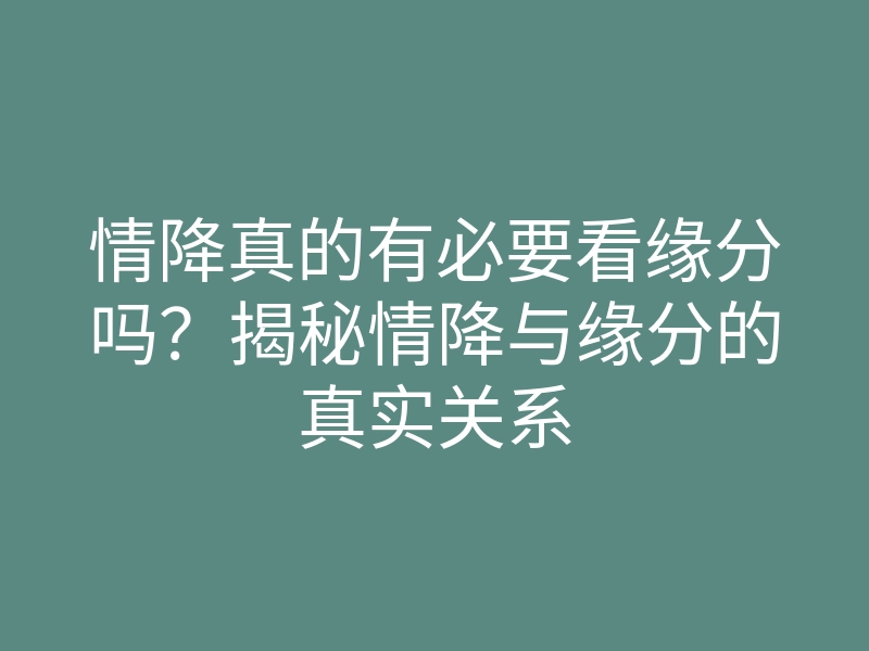 情降真的有必要看缘分吗?揭秘情降与缘分的真实关系