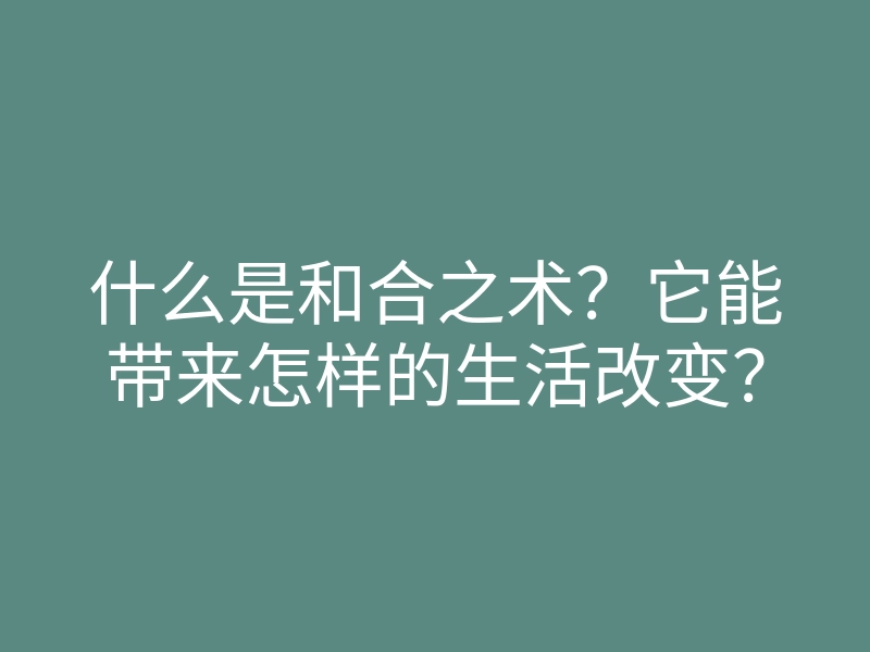 什么是和合之术?它能带来怎样的生活改变?