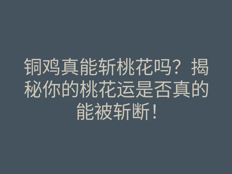 铜鸡真能斩桃花吗?揭秘你的桃花运是否真的能被斩断!