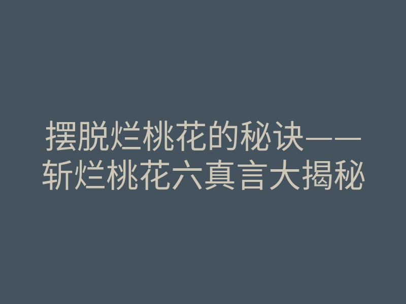 摆脱烂桃花的秘诀——斩烂桃花六真言大揭秘