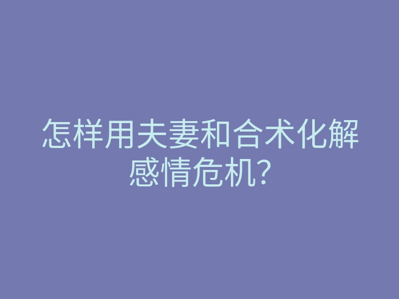 怎样用夫妻和合术化解感情危机?