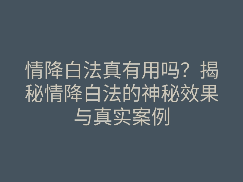 情降白法真有用吗?揭秘情降白法的神秘效果与真实案例