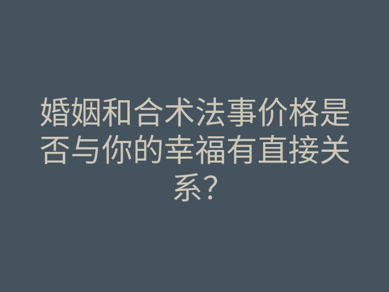 婚姻和合术法事价格是否与你的幸福有直接关系？