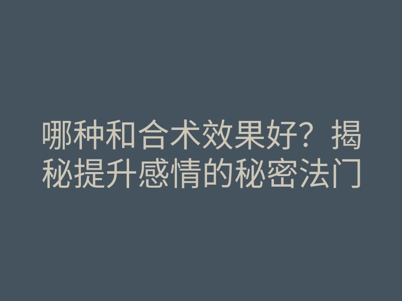 哪种和合术效果好?揭秘提升感情的秘密法门