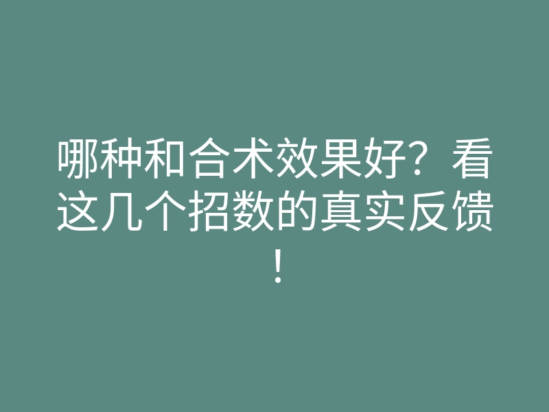 哪种和合术效果好?看这几个招数的真实反馈!