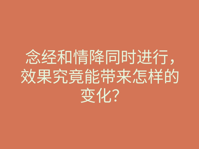念经和情降同时进行,效果究竟能带来怎样的变化?