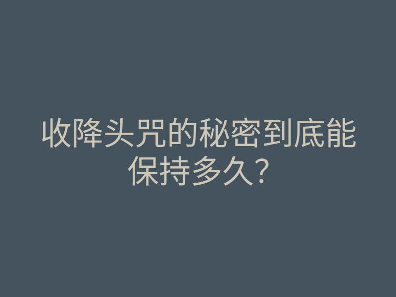 收降头咒的秘密到底能保持多久?