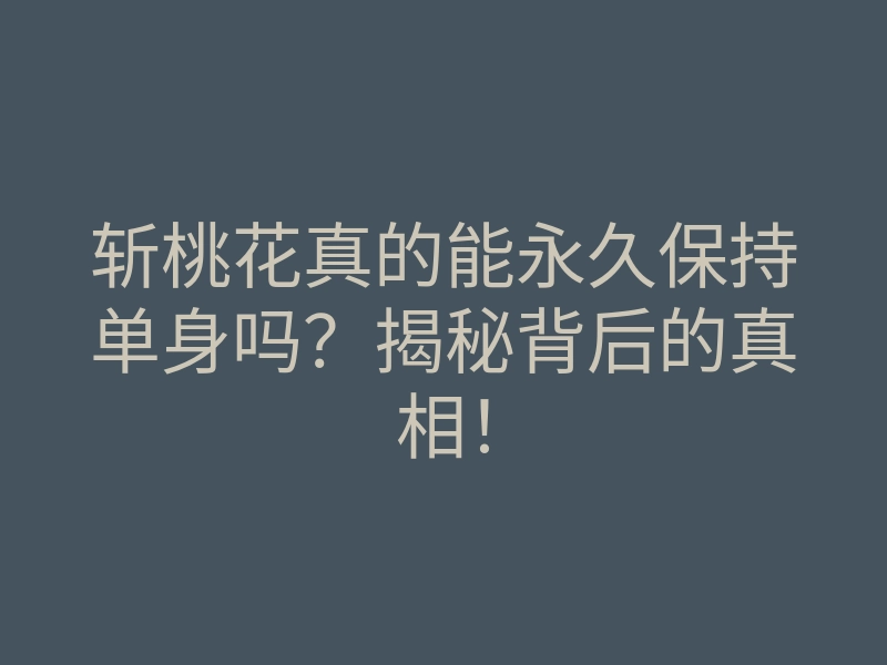 斩桃花真的能永久保持单身吗?揭秘背后的真相!