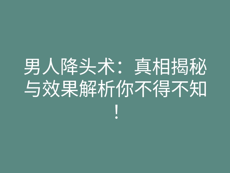 男人降头术:真相揭秘与效果解析你不得不知!