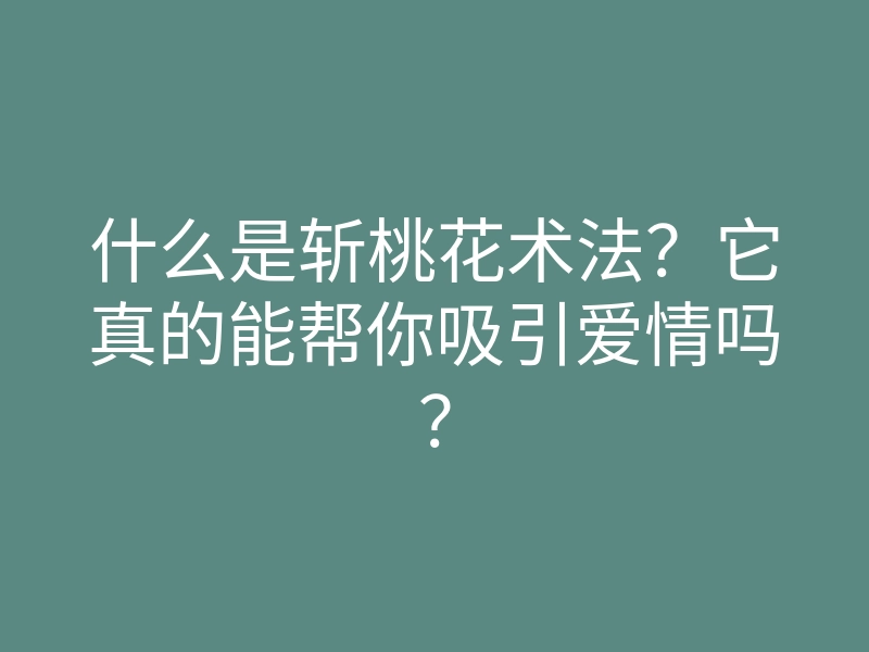 什么是斩桃花术法?它真的能帮你吸引爱情吗?