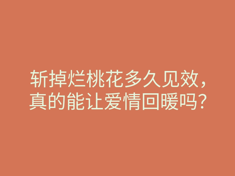 斩掉烂桃花多久见效,真的能让爱情回暖吗?