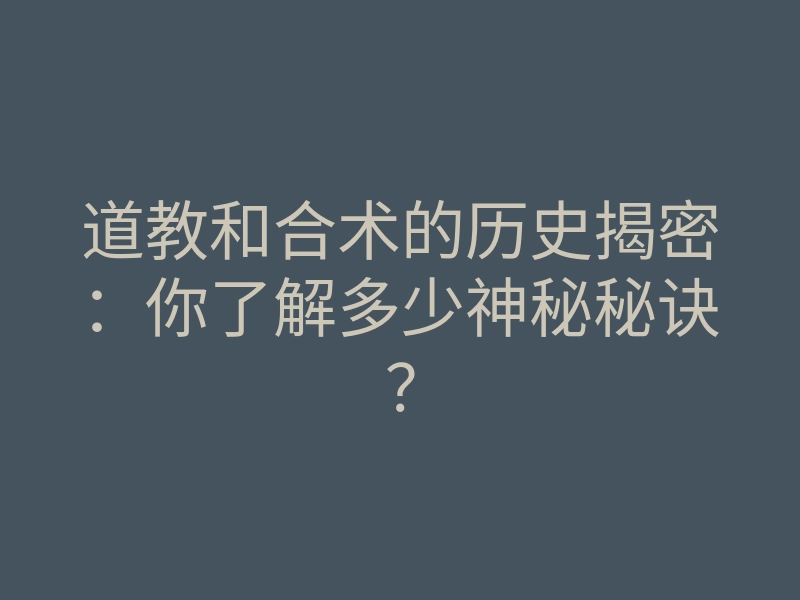 道教和合术的历史揭密:你了解多少神秘秘诀?